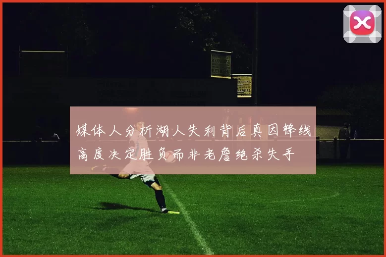 媒体人分析湖人失利背后真因锋线高度决定胜负而非老詹绝杀失手