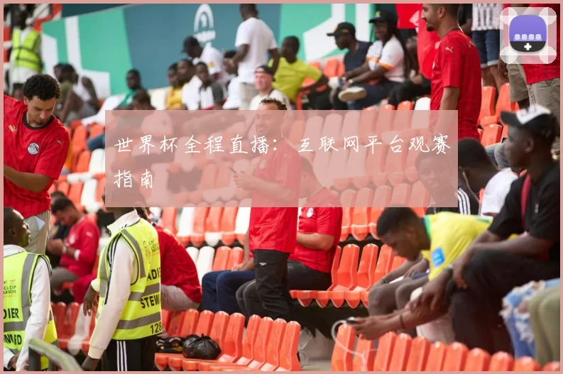 世界杯全程直播：互联网平台观赛指南