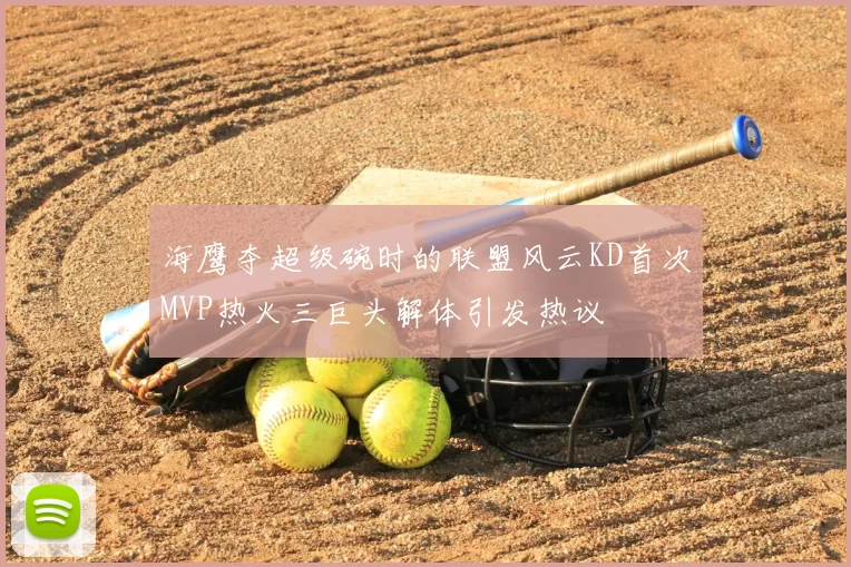 海鹰夺超级碗时的联盟风云KD首次MVP热火三巨头解体引发热议