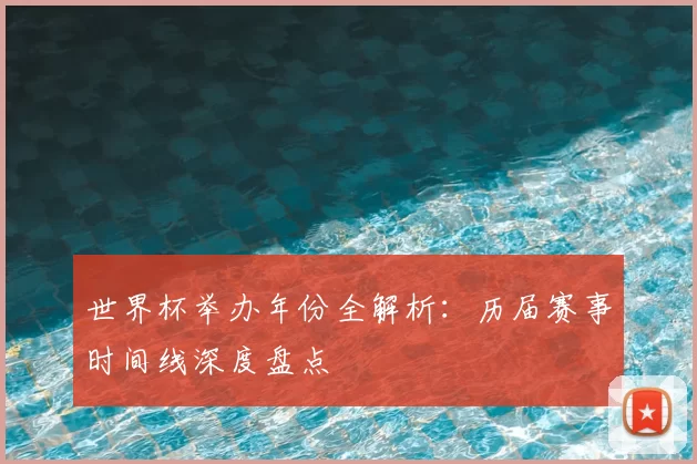 世界杯举办年份全解析：历届赛事时间线深度盘点