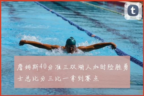 詹姆斯40分准三双湖人加时险胜勇士总比分三比一拿到赛点