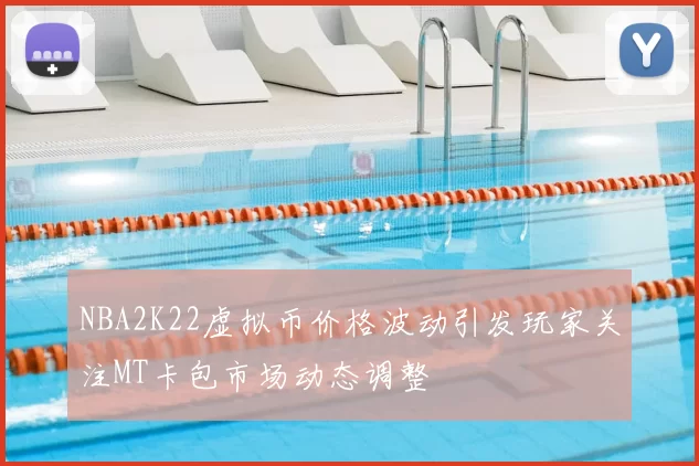 NBA2K22虚拟币价格波动引发玩家关注MT卡包市场动态调整