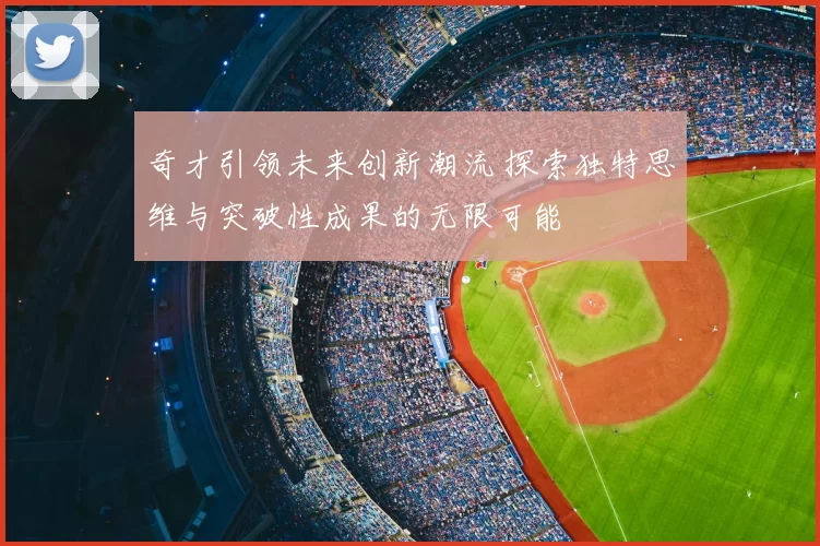 奇才引领未来创新潮流 探索独特思维与突破性成果的无限可能