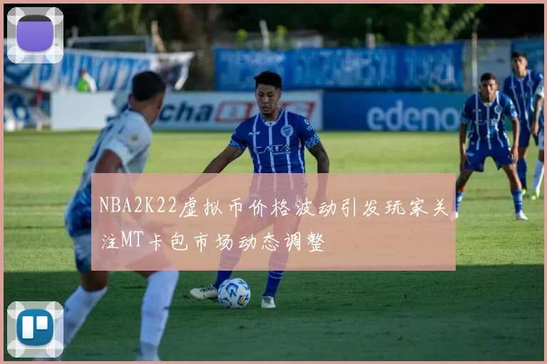 NBA2K22虚拟币价格波动引发玩家关注MT卡包市场动态调整